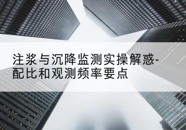 东方水泥浆配比不当会不会造成注浆管堵管？-注浆与沉降监测实操解惑-配比和观测频率要点